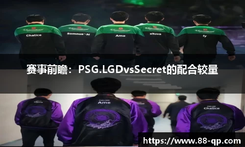 赛事前瞻:PSG.LGDvsSecret的配合较量